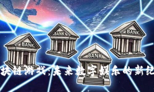 区块链游戏：未来数字娱乐的新纪元