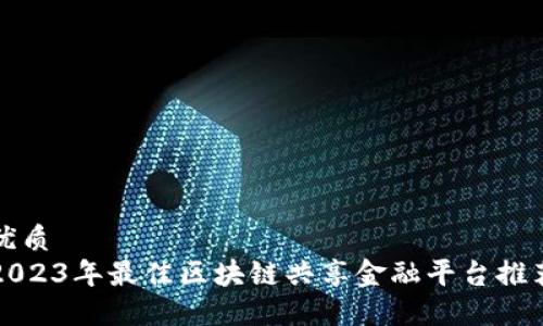 优质
2023年最佳区块链共享金融平台推荐