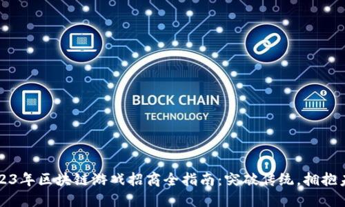 2023年区块链游戏招商全指南：突破传统，拥抱未来