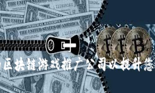 如何选择合适的区块链游戏推广公司以提升您的项目成功概率