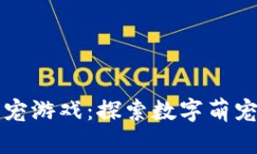 区块链萌宠游戏：探索数字萌宠的新世界