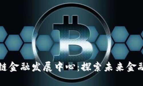 上海区块链金融发展中心：探索未来金融的新方向