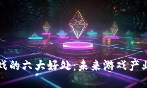 区块链游戏的六大好处：未来游戏产业的新机遇