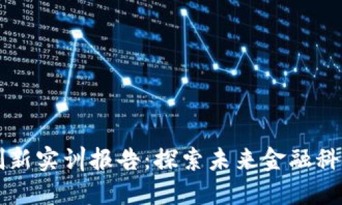 区块链金融创新实训报告：探索未来金融科技的创新实践