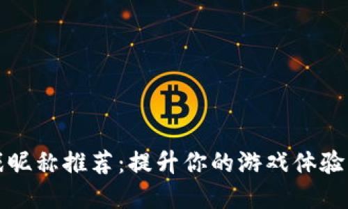 区块链游戏昵称推荐：提升你的游戏体验的独特选择