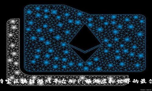 优质

: 莱特宝区块链游戏平台APP：畅游虚拟世界的最佳选择