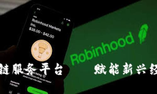 跨界金融区块链服务平台——赋能新兴经济的未来技术