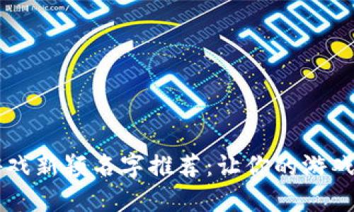 区块链游戏新颖名字推荐：让你的游戏脱颖而出