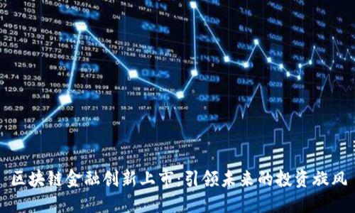 区块链金融创新上市：引领未来的投资旋风