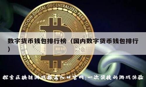 探索区块链游戏报名入口官网：一次便捷的游戏体验