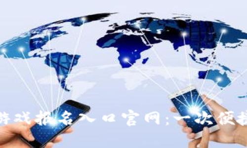 探索区块链游戏报名入口官网：一次便捷的游戏体验