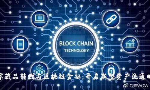 数字藏品转赠与区块链金融：开启新型资产流通时代