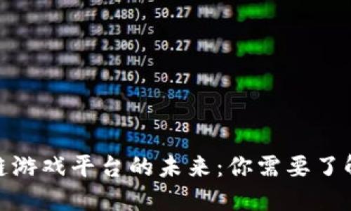 : 探究区块链游戏平台的未来：你需要了解的相关信息