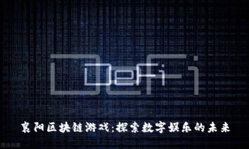 襄阳区块链游戏：探索数字娱乐的未来