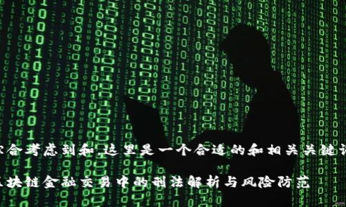 综合考虑到和，这里是一个合适的和相关关键词：

区块链金融交易中的刑法解析与风险防范