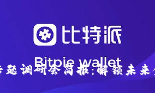 区块链金融专题调研会简报：解锁未来金融的新机遇