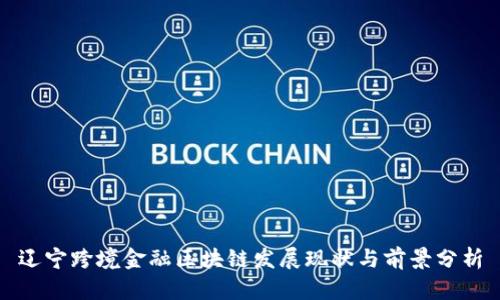 辽宁跨境金融区块链发展现状与前景分析