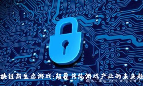 :
区块链新生态游戏：颠覆传统游戏产业的未来趋势