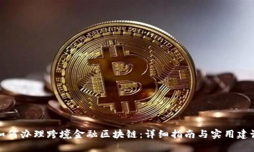 如何办理跨境金融区块链：详细指南与实用建议