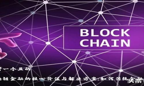 思考一个且的

区块链金融的核心价值与解决方案：如何传统金融体系