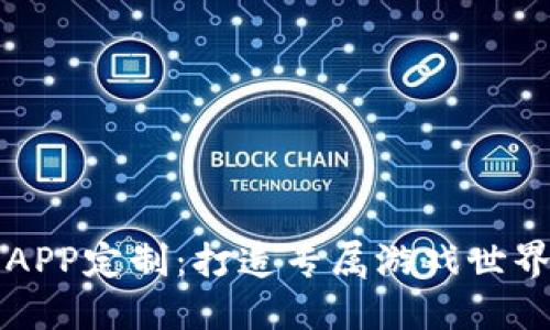 顶尖区块链游戏APP定制：打造专属游戏世界的最佳解决方案