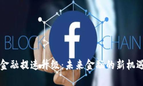 区块链金融提速升级：未来金融的新机遇与挑战