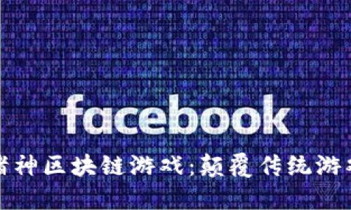 被解放的诸神区块链游戏：颠覆传统游戏的新时代