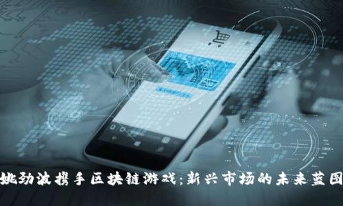 姚劲波携手区块链游戏：新兴市场的未来蓝图