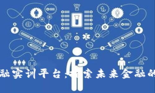 区块链金融实训平台：探索未来金融的创新之路