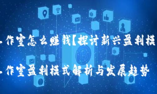 区块链游戏工作室怎么赚钱？探讨新兴盈利模式与市场潜力

区块链游戏工作室盈利模式解析与发展趋势