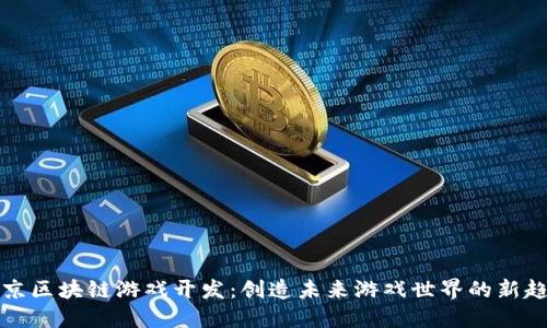 北京区块链游戏开发：创造未来游戏世界的新趋势