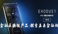 新大陆金融区块链产品：