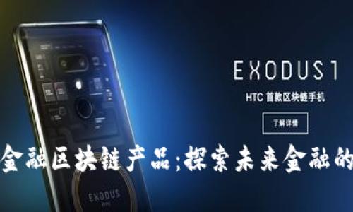 新大陆金融区块链产品：探索未来金融的新机遇