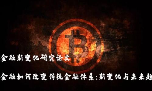 区块链金融新变化研究论文

区块链金融如何改变传统金融体系：新变化与未来趋势研究