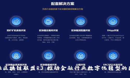 金融区块链联盟R3：推动金融行业数字化转型的先锋