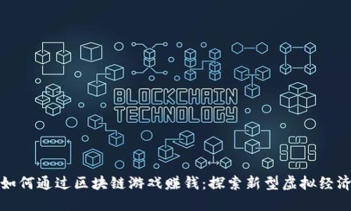 如何通过区块链游戏赚钱：探索新型虚拟经济