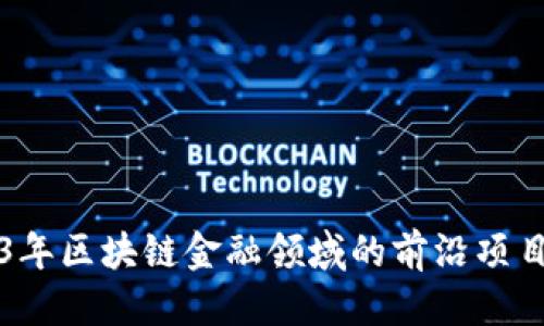 优质  
2023年区块链金融领域的前沿项目盘点