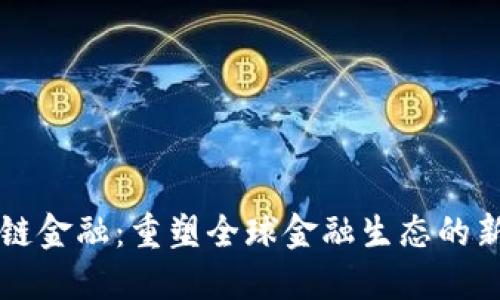 区块链金融：重塑全球金融生态的新引擎