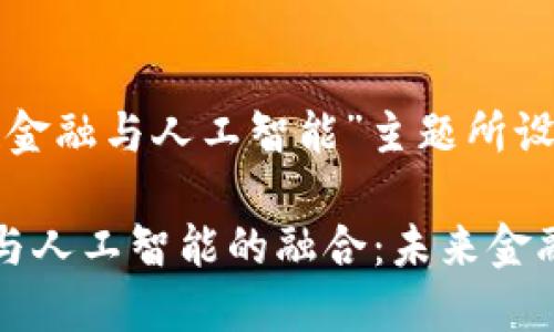 以下是为“区块链金融与人工智能”主题所设计的和关键词:

中国区块链金融与人工智能的融合：未来金融科技的创新之路