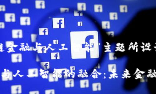 以下是为“区块链金融与人工智能”主题所设计的和关键词:

中国区块链金融与人工智能的融合：未来金融科技的创新之路