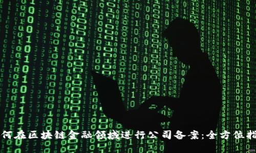 如何在区块链金融领域进行公司备案：全方位指南