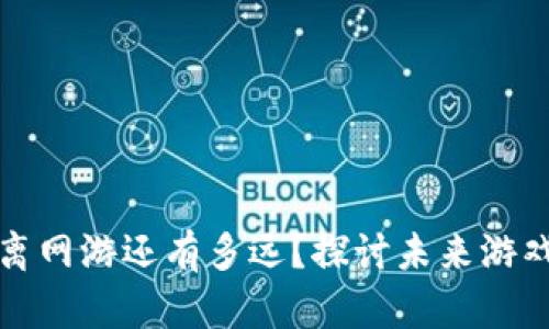 区块链游戏离网游还有多远？探讨未来游戏的发展趋势