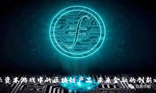 揭示资本游戏中的区块链产品：未来金融的创新之路