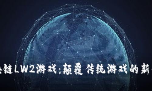 区块链LW2游戏：颠覆传统游戏的新体验