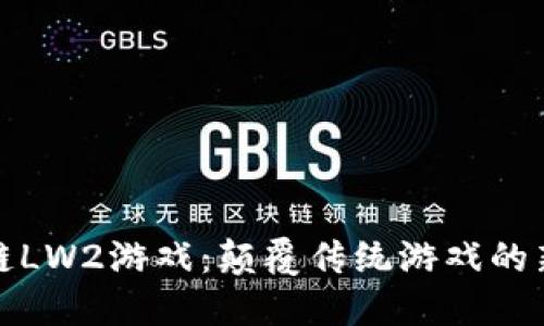 区块链LW2游戏：颠覆传统游戏的新体验