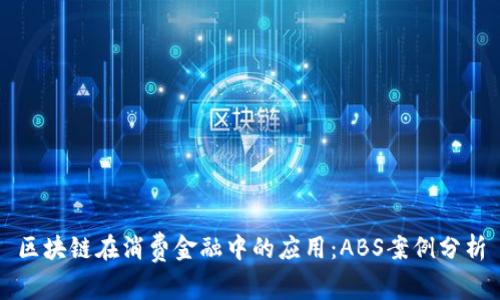 区块链在消费金融中的应用：ABS案例分析