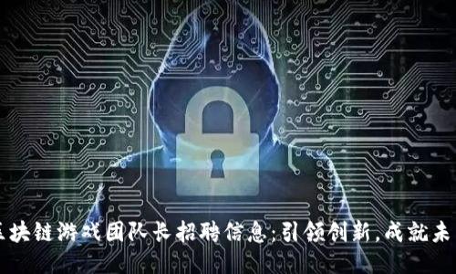 区块链游戏团队长招聘信息：引领创新，成就未来