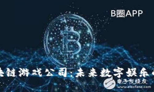 海外区块链游戏公司：未来数字娱乐的领军者